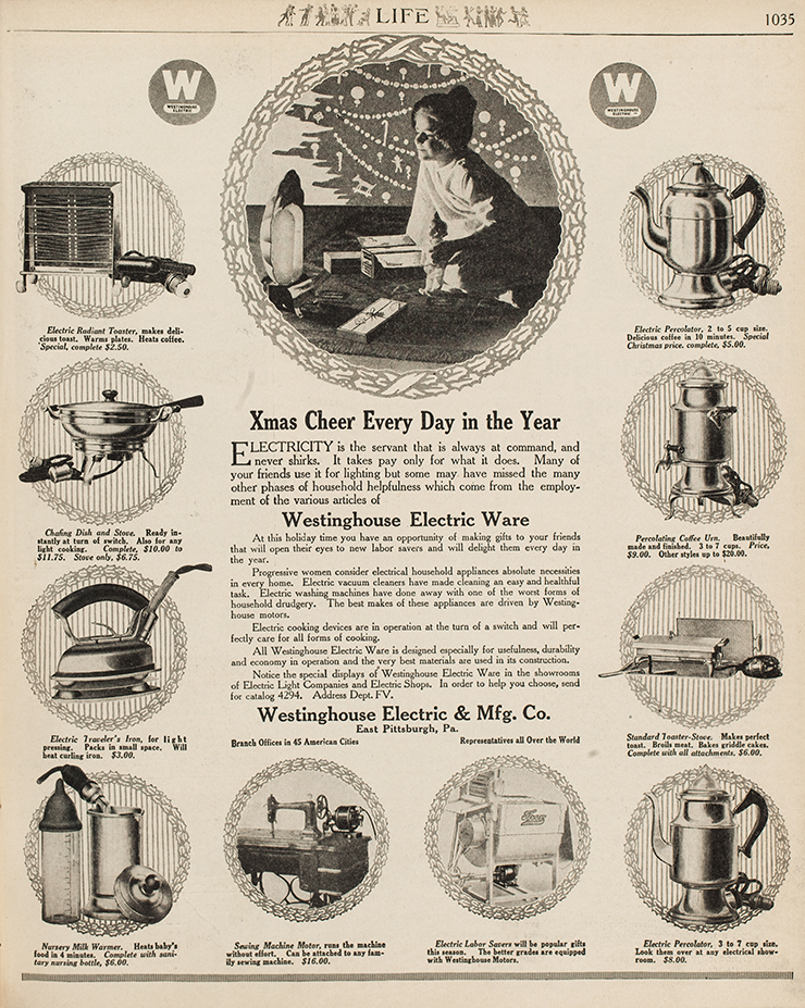 A “Life” magazine advertisement from Westinghouse Electric & Manufacturing Company for different electric appliances for the household. In the middle of the page, text reads: “Xmas Cheer Every Day in the Year” and describes how electricity is very helpful in powering household appliances. The text references that it is the holiday season and that progressive women deem electric appliances a necessity. Images around the text display different types of appliances such as toasters, coffee pots, and milk warmers. 